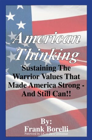 American Thinking: Sustaining The Warrior Values That Made America Strong - And Still Can! by Frank Borelli, Dave Grossman