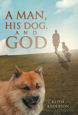 A Man, His Dog, and God by Keith Anderson