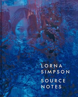 Lorna Simpson: Source Notes by Hilton Als, David Breslin, Adrienne Edwards, Lauren Rosati