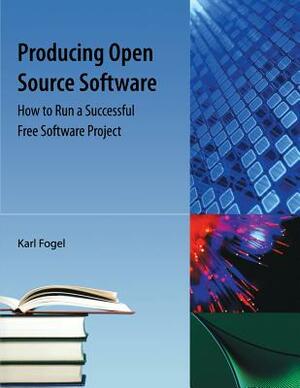 Producing Open Source Software: How to Run a Successful Free Software Project by Karl Franz Fogel