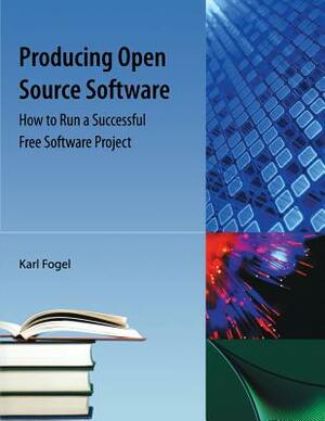 Producing Open Source Software: How to Run a Successful Free Software Project by Karl Franz Fogel