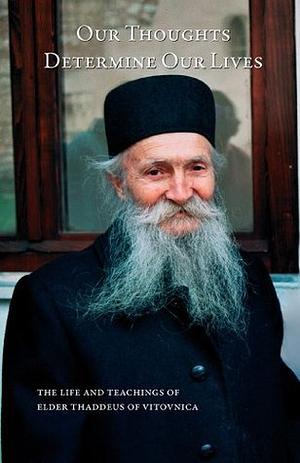 Our Thoughts Determine Our Lives: the Life and Teachings of Elder Thaddeus of Vitovnica by Ana Smiljanic