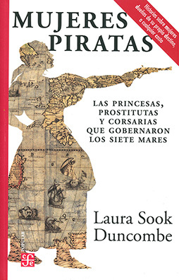 Mujeres Piratas. Las princesas, prostitutas y corsarias que gobernaron los siete mares by Laura Sook Duncombe