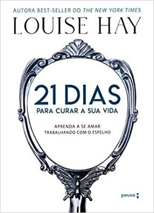 21 dias para curar a sua vida by Louise L. Hay