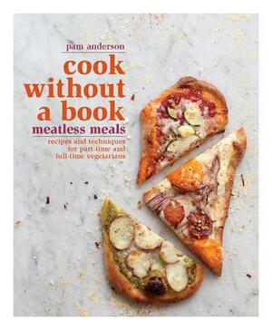 Cook Without a Book: Meatless Meals: Recipes and Techniques for Part-Time and Full-Time Vegetarians by Pam Anderson