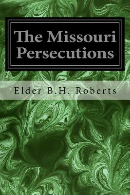 The Missouri Persecutions by Elder B. H. Roberts