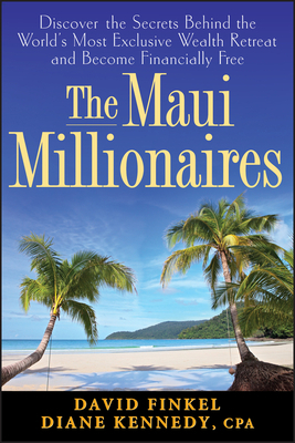 The Maui Millionaires: Discover the Secrets Behind the World's Most Exclusive Wealth Retreat and Become Financially Free by David Finkel, Diane Kennedy