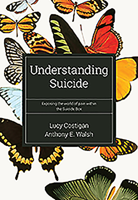 Understanding Suicide: Exposing the World of Pain Within the Suicide Box by Anthony E. Walsh, Lucy Costigan