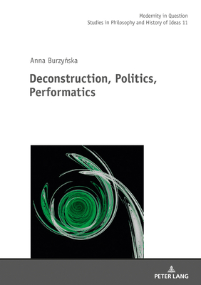 Deconstruction, Politics, Performatics by Anna R. Burzynska