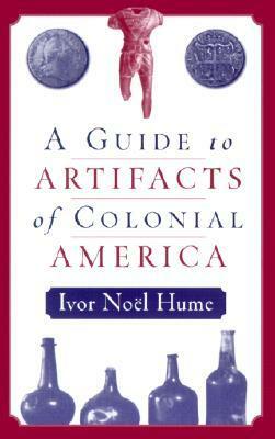 A Guide to the Artifacts of Colonial America by Ivor Noël Hume