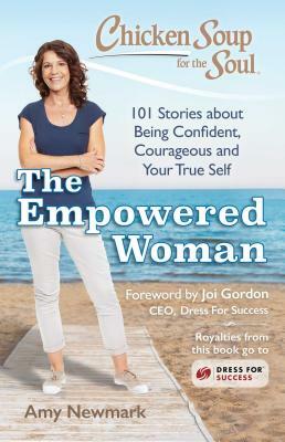 Chicken Soup for the Soul: The Empowered Woman: 101 Stories about Being Confident, Courageous and Your True Self by Amy Newmark