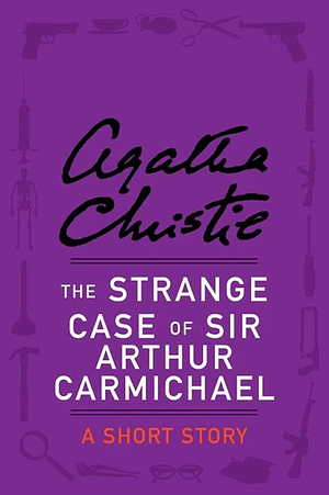 The Strange Case of Sir Arthur Carmichael by Agatha Christie