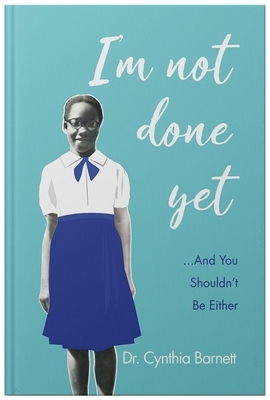 I'm Not Done Yet and You Shouldn't Be Either by Cynthia Barnett