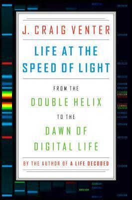 Life at the Speed of Light: From the Double Helix to the Dawn of Digital Life by J. Craig Venter