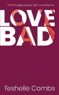 Love Bad: Poems About Love. Not Love Poems. by Teshelle Combs