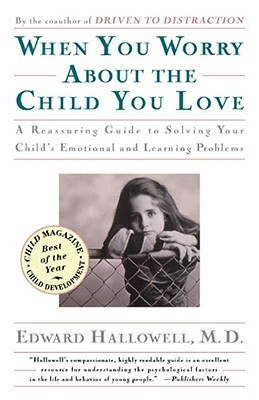 When You Worry about the Child You Love by Edward M. Hallowell, Edward M. Hallowell