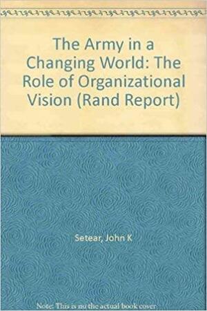 The Army In A Changing World: The Role Of Organizational Vision by Jennifer Morrison Taw