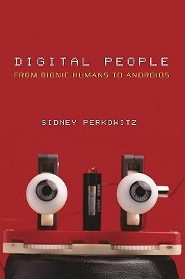 Digital People: From Bionic Humans to Androids by Sidney Perkowitz