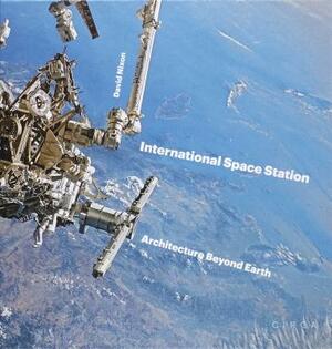 International Space Station: Architecture Beyond Earth by David Nixon