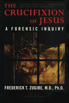 The Crucifixion of Jesus, Completely Revised and Expanded: A Forensic Inquiry by Frederick T. Zugibe