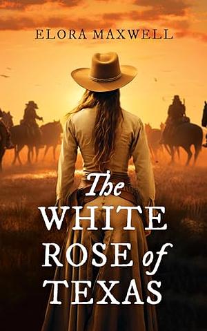 The White Rose of Texas by Elora Maxwell, Elora Maxwell