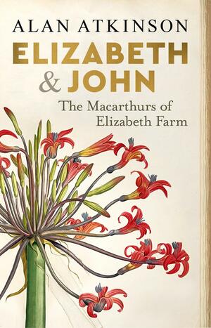 Elizabeth and John: The Macarthurs of Elizabeth Farm by Alan Atkinson