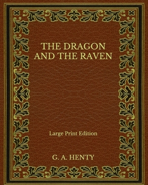 The Dragon and the Raven - Large Print Edition by G.A. Henty