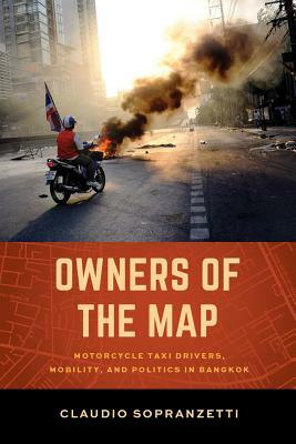 Owners of the Map: Motorcycle Taxi Drivers, Mobility, and Politics in Bangkok by Claudio Sopranzetti