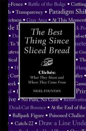 The Best Thing Since Sliced Bread: Cliches: What they Mean and Where they Came From by Nigel Fountain