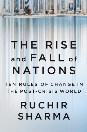 The Rise and Fall of Nations: Ten Rules of Change in the Post-Crisis World by Ruchir Sharma