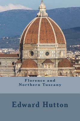 Florence and Northern Tuscany: with Genoa With Sixteen Illustrations In Colour By William Parkinson And Sixteen Other Illustrations, Second Edition by Edward Hutton
