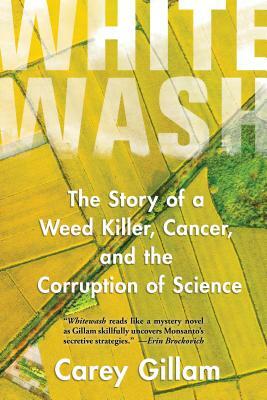 Whitewash: The Story of a Weed Killer, Cancer, and the Corruption of Science by Carey Gillam