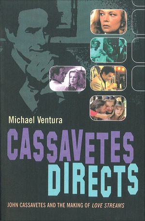 Cassavetes Directs: John Cassavetes and the Making of Love Streams by Michael Ventura