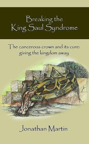 Breaking the King Saul Syndrome by Jonathan Martin, Jonathan Martin