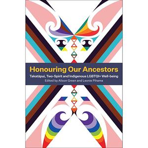 Honouring Our Ancestors: Takatapui, Two-Spirit and Indigenous LGBTQI+ Well-Being by Alison Green, Leonie Pihama