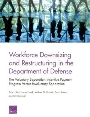 Workforce Downsizing and Restructuring in the Department of Defense: The Voluntary Separation Incentive Payment Program Versus Involuntary Separation by James Hosek, Michael G. Mattock, Beth J. Asch