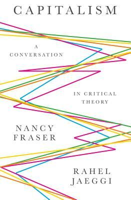 Capitalism: A Conversation in Critical Theory by Nancy Fraser, Rahel Jaeggi