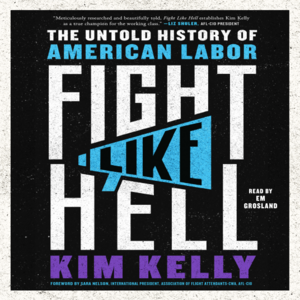 Fight Like Hell: The Untold History of American Labor by Kim Kelly