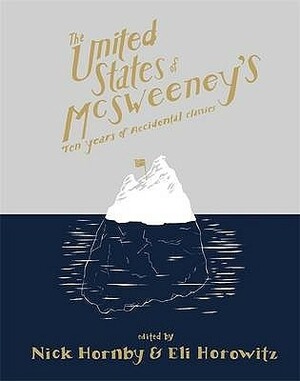The United States of McSweeney's: Ten Years of Lucky Mistakes and Accidental Classics by Brian Evenson, Roddy Doyle, Ismet Prcic, Kevin Brockmeier, Amanda Davis, Wells Tower, Nick Hornby, K. Kvashay-Boyle, Sheila Heti, A.M. Homes, Eli Horowitz, Kevin Moffett, Adam Levin, Susan Straight, Pia Z. Ehrhardt, Rajesh Parameswaran, Tom Bissell, Philipp Meyer, Alison Smith, Christopher Stokes, Steven Millhauser
