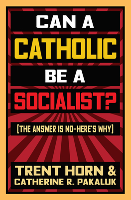 Can a Catholic Be a Socialist?: The Answer Is No - Here's Why by Trent Horn, Catherine R. Pakaluk