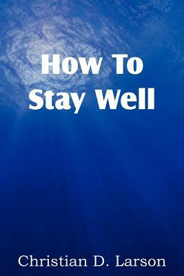 How to Stay Well by Christian D. Larson