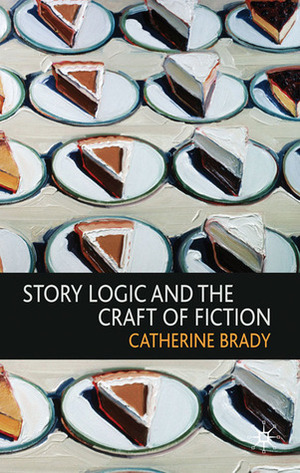 Story Logic and the Craft of Fiction by Catherine Brady