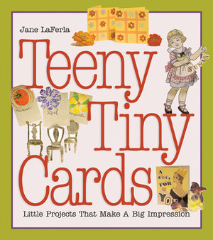 Teeny, Tiny Cards: Little Projects That Make a Big Impression by Jane LaFerla