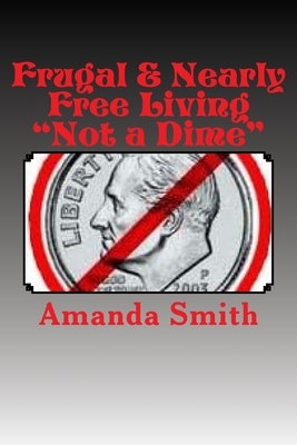 Frugal & Nearly Free Living: Not a Dime! by Amanda Smith