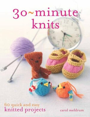 30-Minute Knits: 60 Quick and Easy Knitted Projects. Carol Meldrum by Carol Meldrum
