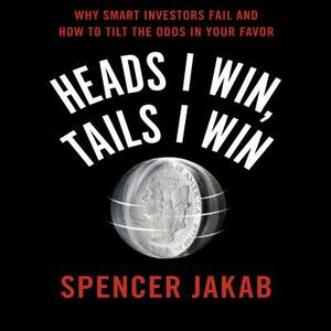 Heads I Win, Tails I Win: Why Smart Investors Fail and How to Tilt the Odds in Your Favor by Spencer Jakab