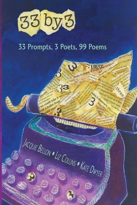 33 by 3: 33 Prompts, 3 Poets, 99 Poems by Liz Collins, Jacquie Bellon, Kate Dwyer