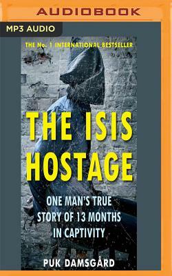 The Isis Hostage: One Man's True Story of 13 Months in Captivity by Puk Damsgård