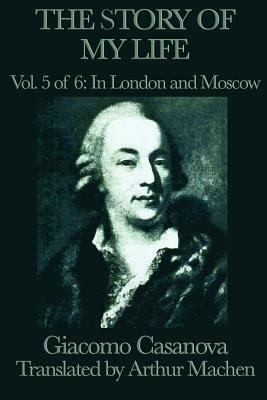 The Story of My Life Vol. 5 in London and Moscow by Giacomo Casanova