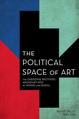 The Political Space of Art: The Dardenne Brothers, Arundhati Roy, Ai Weiwei and Burial by Tara Puri, Benoît Dillet
